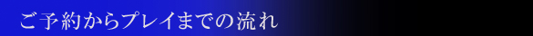 予約からプレイまでの流れ